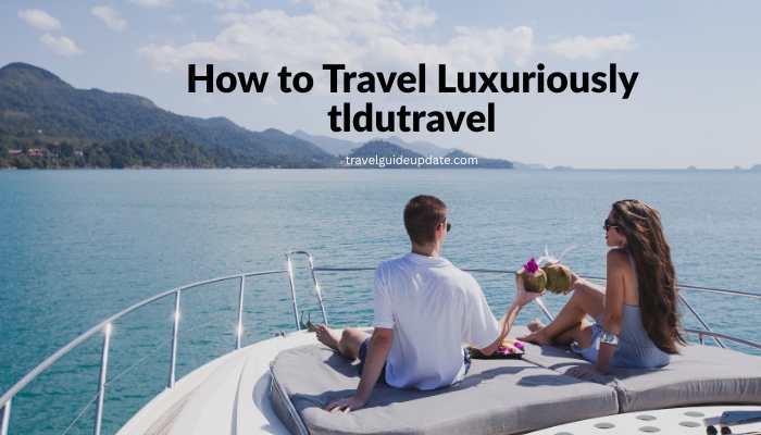 How to Travel Luxuriously TlduTravel – Smart Luxury Travel Guide 2026